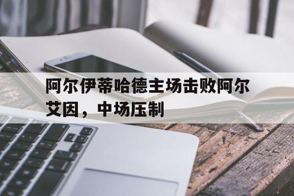 C7 gaming_包含阿尔伊蒂哈德主场击败阿尔艾因，中场压制的词条
